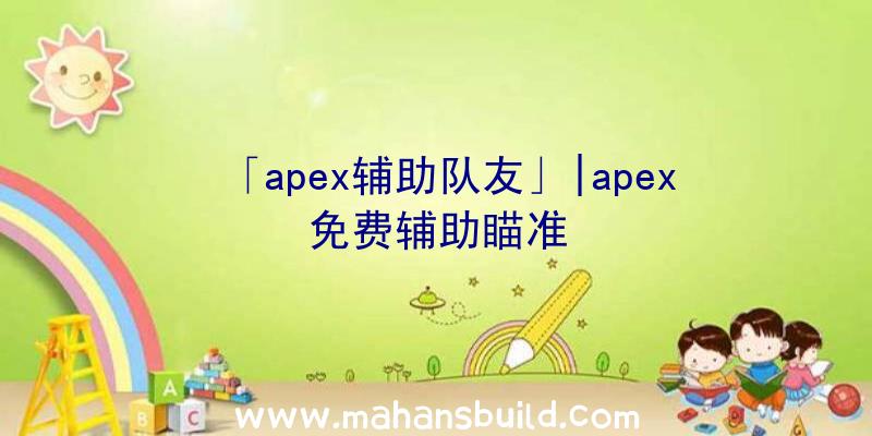 「apex辅助队友」|apex免费辅助瞄准